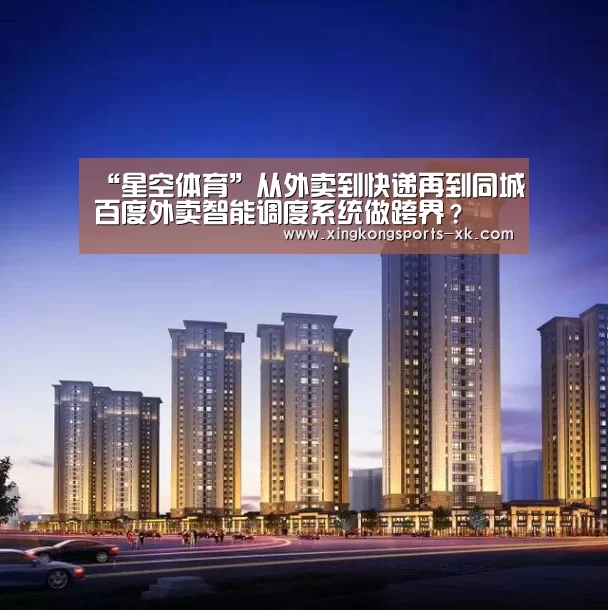 “星空体育”从外卖到快递再到同城百度外卖智能调度系统做跨界?(图1) “星空体育”从外卖到快递再到同城百度外卖智能调度系统做跨界?(图1)