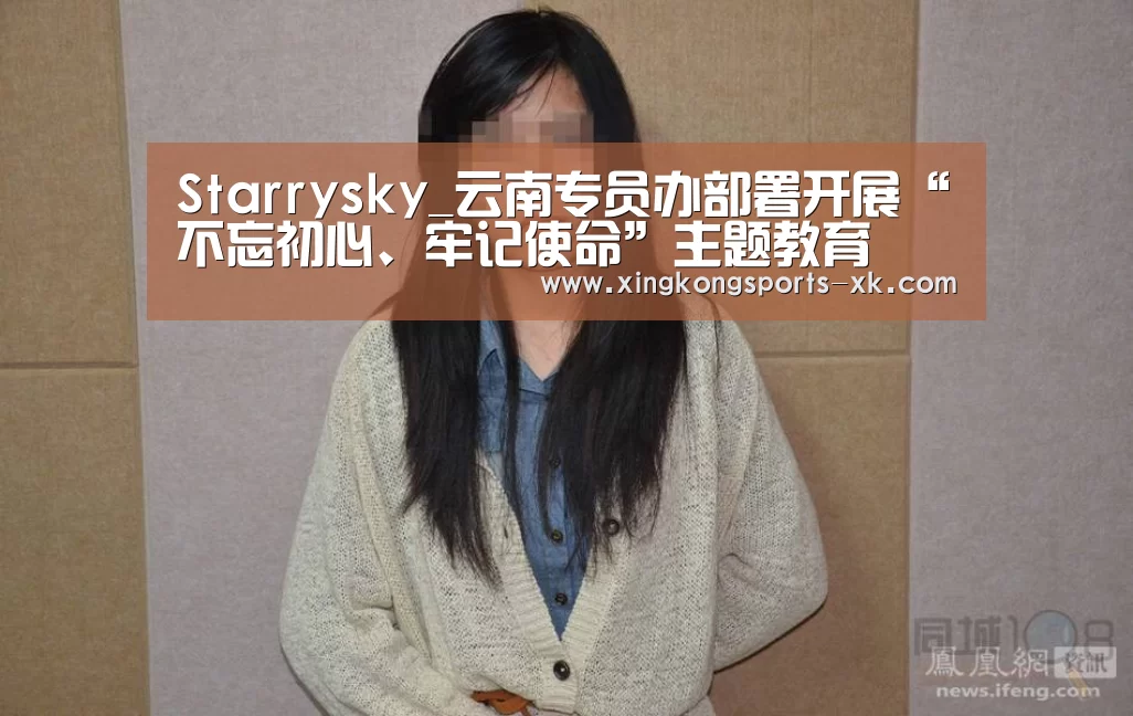 Starrysky_云南专员办部署开展“不忘初心、牢记使命”主题教育(图2) Starrysky_云南专员办部署开展“不忘初心、牢记使命”主题教育(图2)