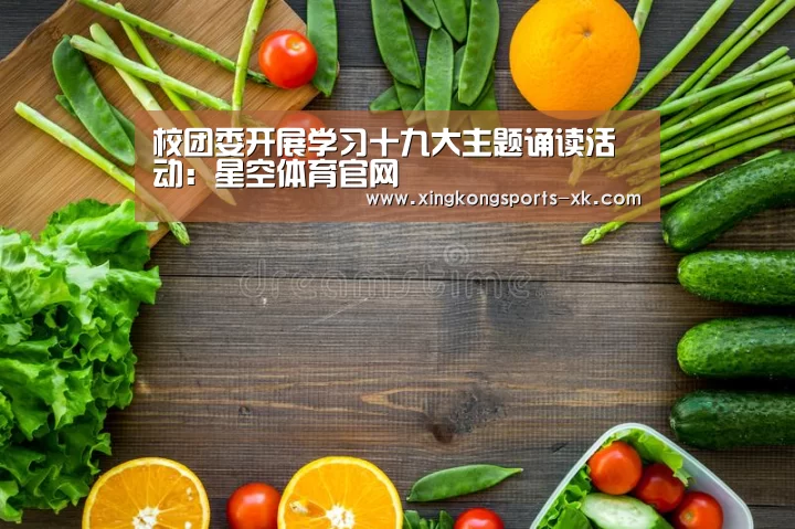校团委开展学习十九大主题诵读活动:星空体育官网(图2) 星空体育官网