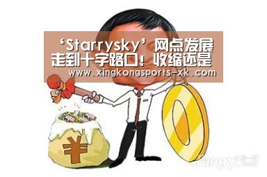 ‘Starrysky’网点发展走到十字路口!收缩还是扩张?后退还是勇进?(图1) ‘Starrysky’网点发展走到十字路口!收缩还是扩张?后退还是勇进?(图1)