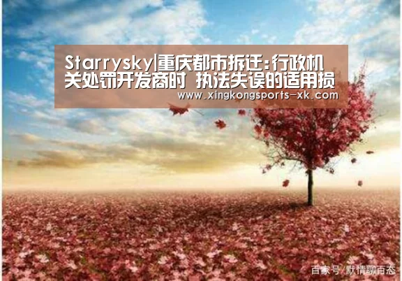 Starrysky|重庆都市拆迁:行政机关处罚开发商时 执法失误的适用损害了居民的权益(图2) Starrysky|重庆都市拆迁:行政机关处罚开发商时 执法失误的适用损害了居民的权益(图2)
